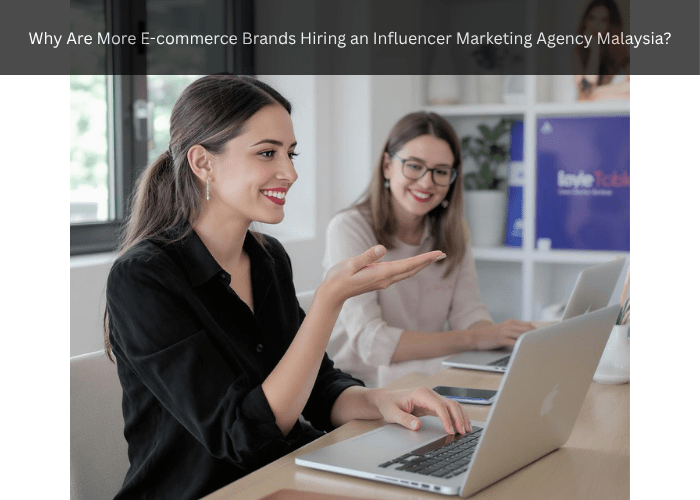 Why Are More E-commerce Brands Hiring an Influencer Marketing Agency Malaysia?